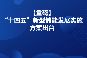 【重磅】“十四五”新型儲(chǔ)能發(fā)展實(shí)施方案出臺(tái)