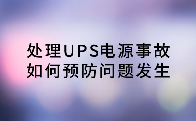 處理UPS電源事故，如何預(yù)防問(wèn)題發(fā)生？